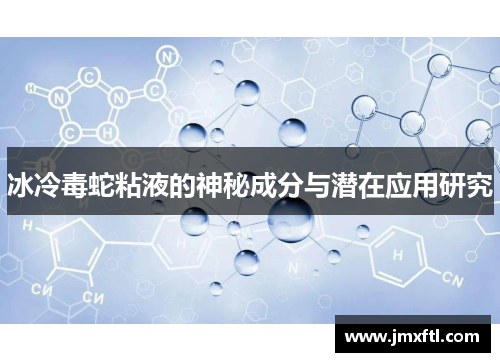 冰冷毒蛇粘液的神秘成分与潜在应用研究